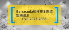 【回顾2023十大安全漏洞｜No.10：CVE-2023-2868】Barracuda邮件安全闸道设备漏洞