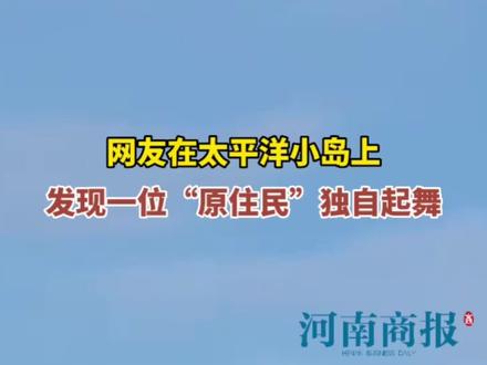 网友在太平洋小岛上发现一位“原住民”独自起舞#惊不惊喜意不意外