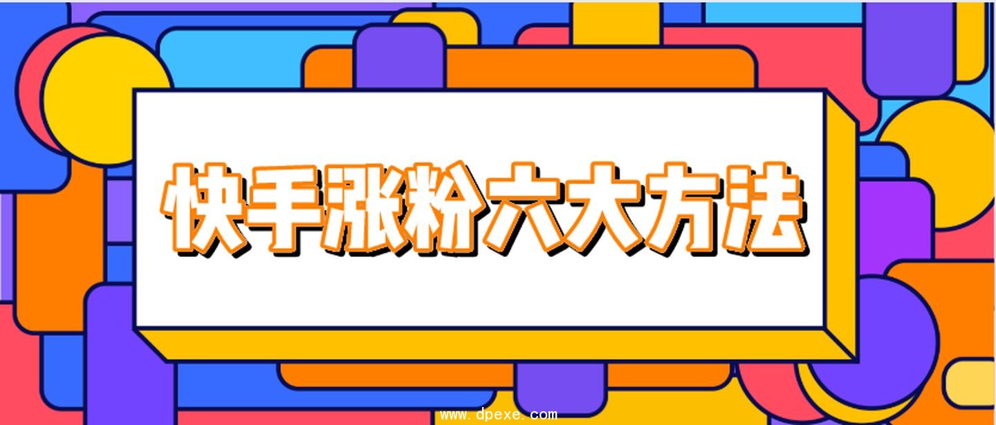 快手涨粉丝六大方法(快手买粉丝)建议收藏
