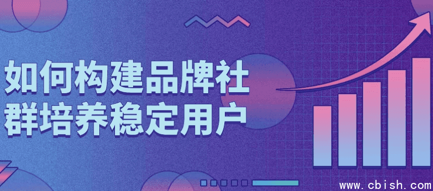 如何构建品牌社群培养稳定用户