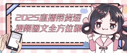 2025直播带货短视频与图文全维度实战课程