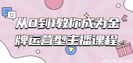 从0到1打造金牌运营型主播：系统化实战课程