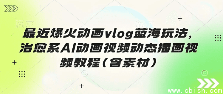 最近爆火动画vlog蓝海玩法,治愈系AI动画视频动态插画视频教程(含素材)