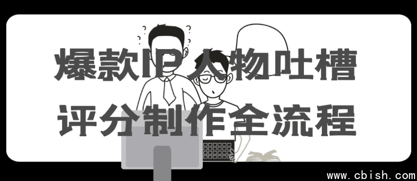 爆款IP人物吐槽评分制作全流程