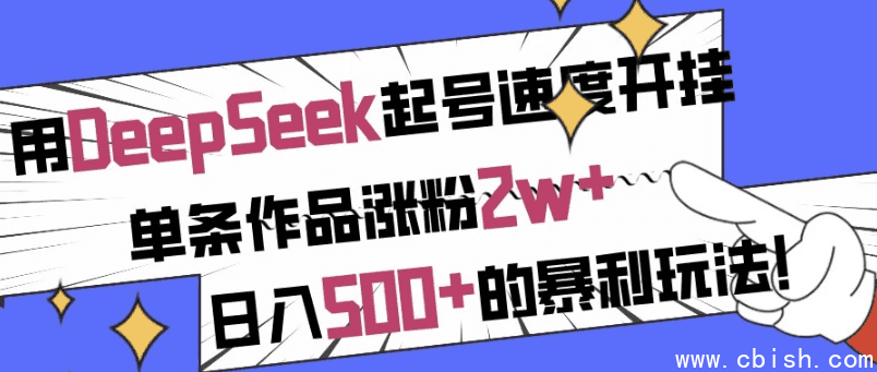 用DeepSeek起号速度开挂,单条作品涨粉2w+,日入500+的暴利玩法!
