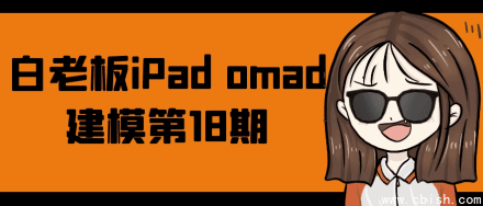 白老板 iPad Omad 建模第18期