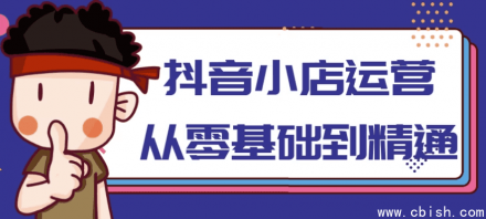 抖音小店运营：从零基础入门到精通实战指南