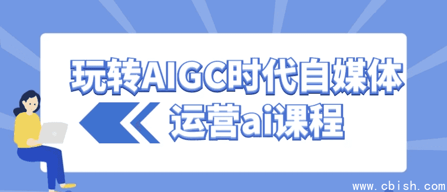 玩转AIGC时代自媒体运营ai课程