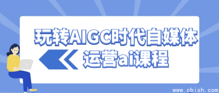 玩转AIGC时代的自媒体运营AI课程