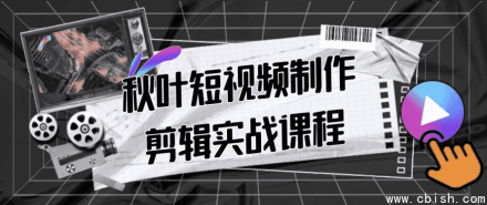 秋叶短视频制作与剪辑实战课程