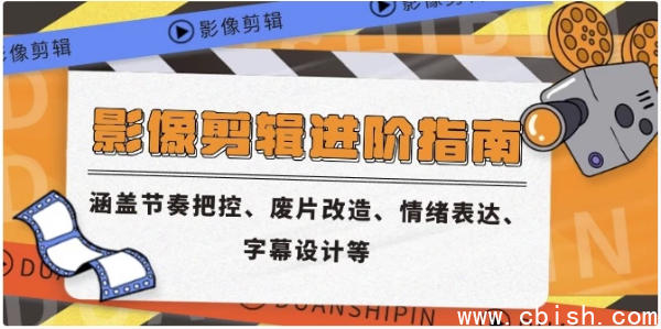 影像剪辑进阶指南，涵盖节奏把控、废片改造、情绪表达、字幕设计等