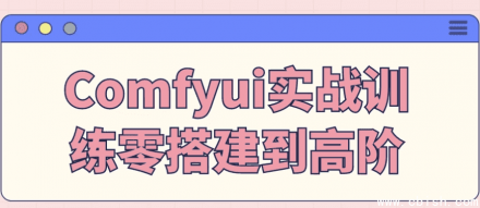 ComfyUI实战训练：从零搭建到高阶应用