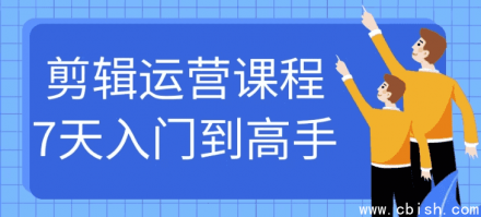 7天从入门到精通：剪辑运营实战课程