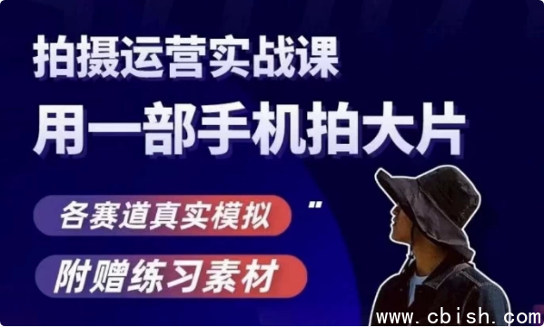 手机拍摄运营实战课，用一部手机拍大片，各赛道真实模拟