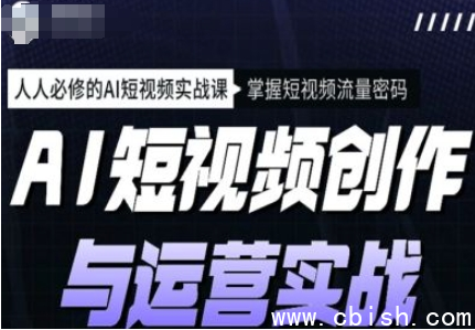 AI短视频创作与运营实战课程，12节视频课程