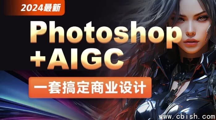 2024年最新Photoshop+AIGC商业设计从入门到实战 – 带素材