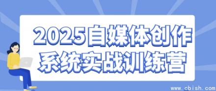 2025自媒体创作系统实战训练营——全面提升内容创作与运营能力的深度培训课程
