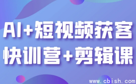 AI赋能短视频获客速成训练营 + 专业剪辑实战课程