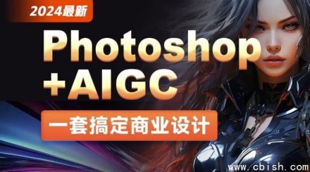 2024年最新版：Photoshop结合AIGC商业设计实战教程——从零基础入门到项目实战（附全套素材）
