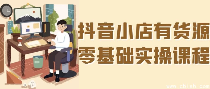 抖音小店有货源零基础实操课程