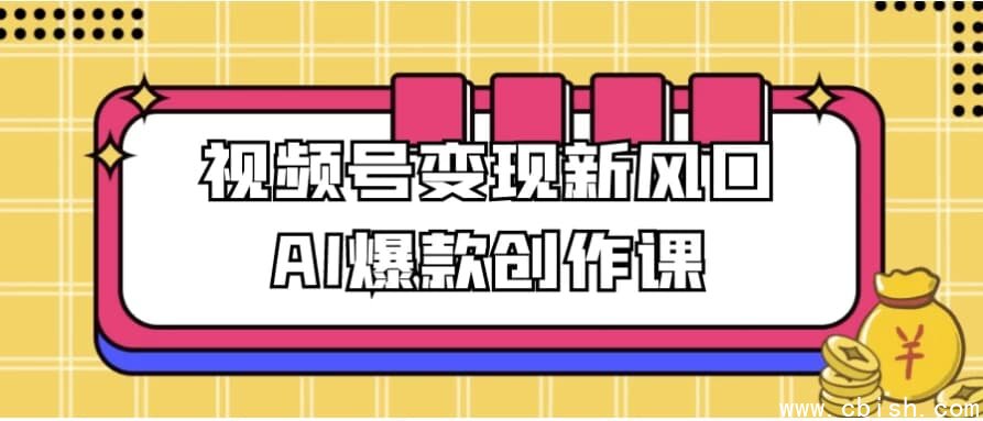 视频号变现新风口AI爆款创作课