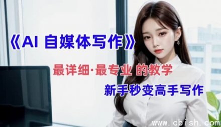 全网最全面、最细致、最专业的“AI自媒体写作”教学指南：新手小白也能快速蜕变为写作高手