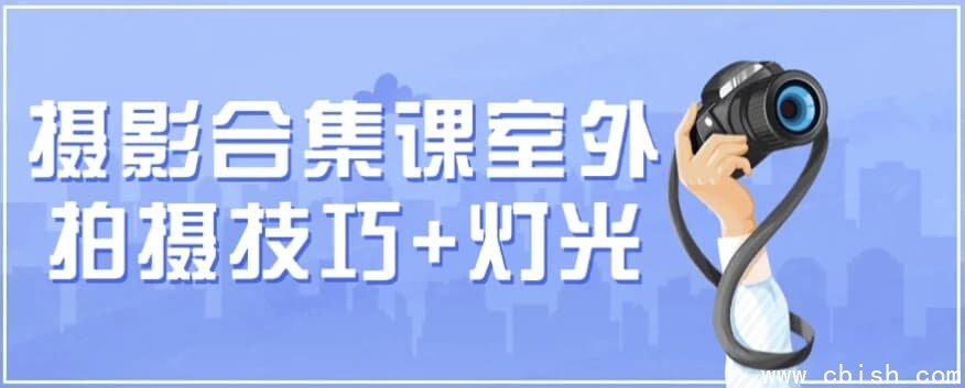 摄影合集课 （室外拍摄技巧+灯光）