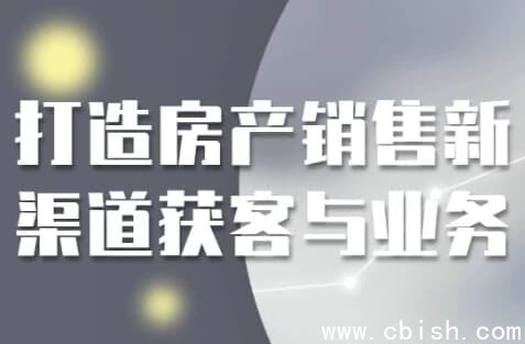 打造房产销售新渠道获客与业务
