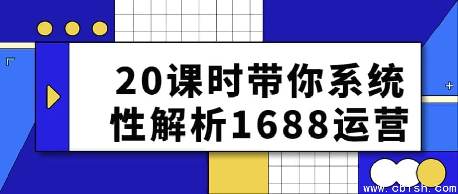 20课时带你系统性解析1688运营