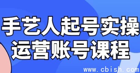 手艺人起号实操运营账号课程