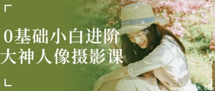 从零基础小白到人像摄影高手的进阶课程