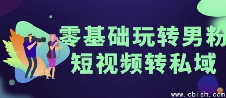 零基础轻松玩转男粉短视频引流至私域