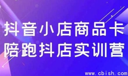 抖音小店商品卡陪跑实训营：抖店运营实战训练营