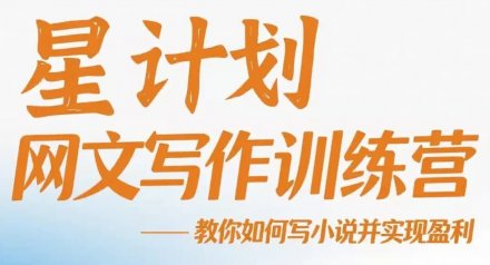 星计划网文写作训练营视频教程：手把手教你创作小说并实现盈利