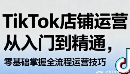 TikTok店铺运营从入门到精通：零基础全面掌握全流程运营技巧