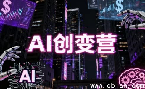 AI创变营,从0到1学AI,能落地、能賺钱的全场景实战课