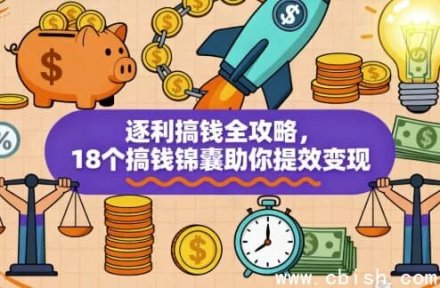 逐利搞钱全攻略：18个高效变现锦囊助你快速提效赚钱