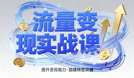 流量变现实战课：四步入局系统教学，助你实现时间价值10倍跃升