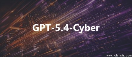 OpenAI发布GPT-5.4-Cyber，开放更多网络安全人员使用