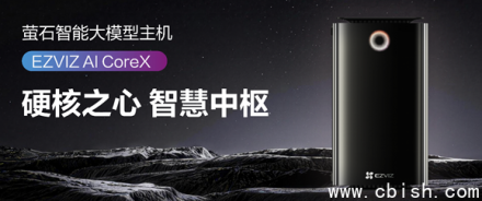 萤石发布AI Core X智能主机，64T算力入户赋能AI家庭