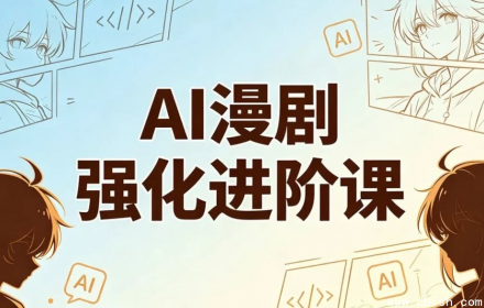AI漫剧精英强化进阶课教程下载：剧本+运镜+角色定制+AI成片+后期完整资源包