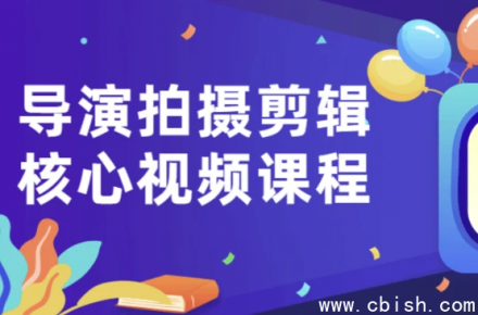 导演拍摄剪辑核心视频课程 | 影视制作全流程教程资源下载
