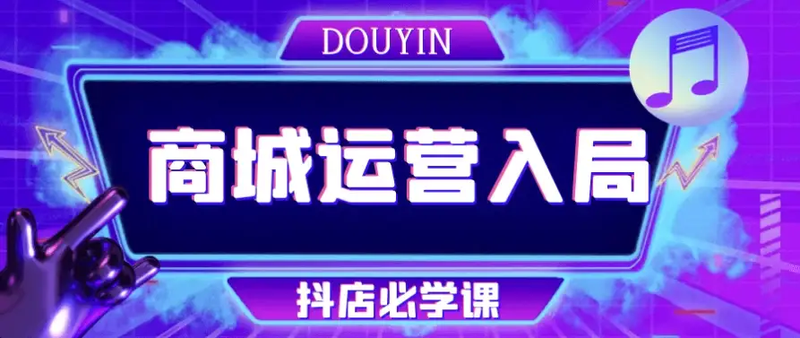 抖音商城运营必学课程：新手入驻抖店全攻略