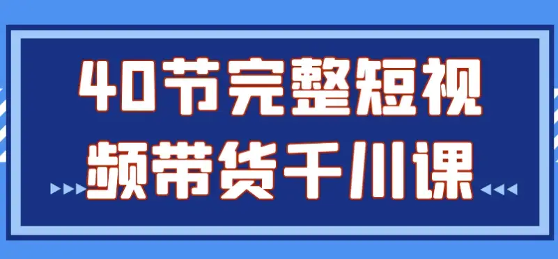 40节完整的短视频带货千川课程