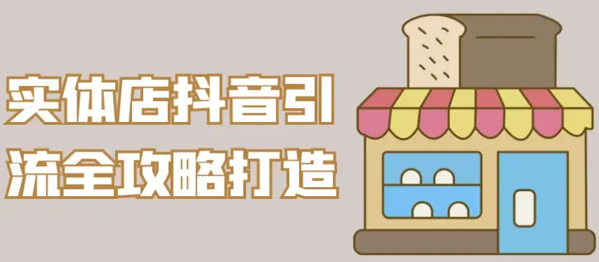 实体店抖音引流全攻略：从零打造高效营销体系