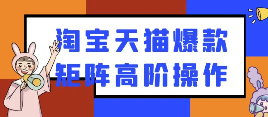 淘宝天猫爆款矩阵高级运营实战技巧