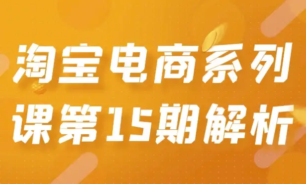 淘宝电商系列课程第15期深度解析