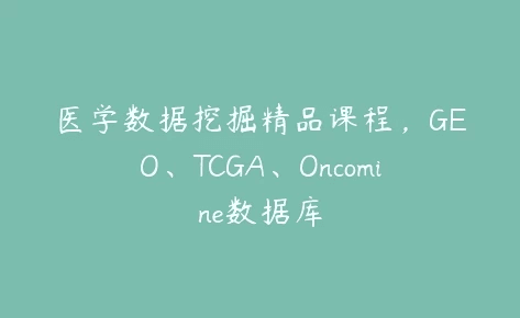 医学数据挖掘精品课程：基于GEO、TCGA与Oncomine数据库的综合应用