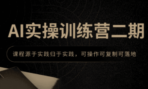 AI实操训练营第二期：源于实践、归于实践，具备可操作性、可复制性与可落地性的实战课程