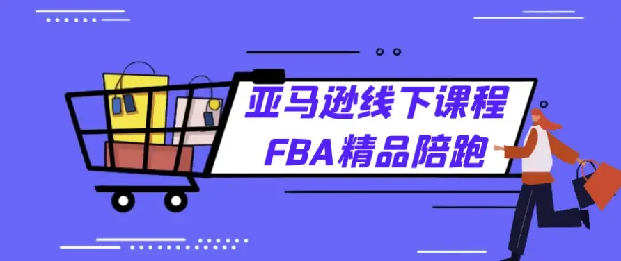 亚马逊FBA精品课程：线下实战教学与全程陪伴式学习